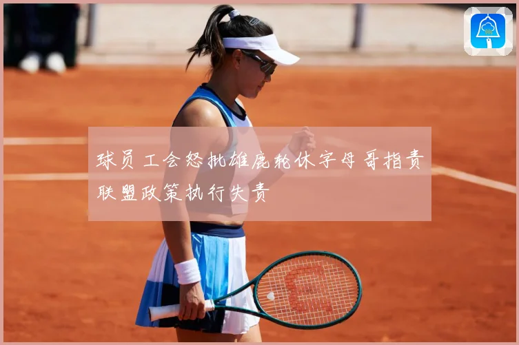 球员工会怒批雄鹿轮休字母哥指责联盟政策执行失责