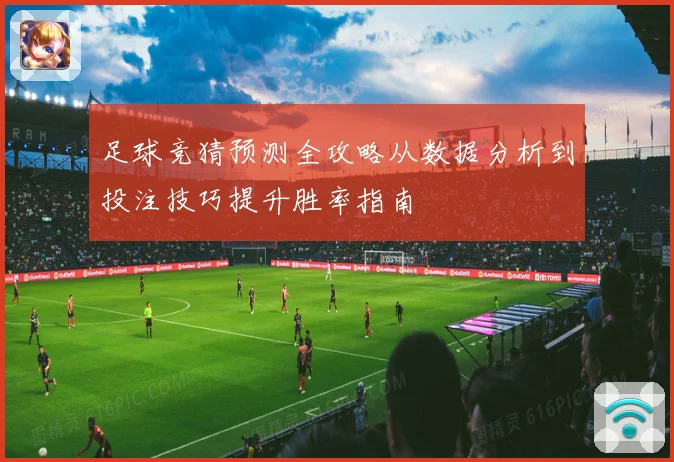 足球竞猜预测全攻略从数据分析到投注技巧提升胜率指南