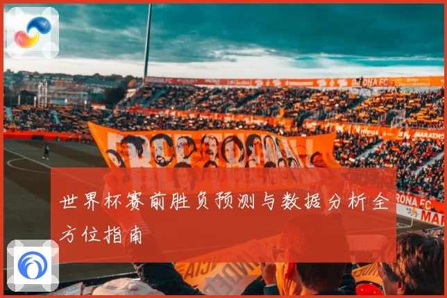 世界杯赛前胜负预测与数据分析全方位指南