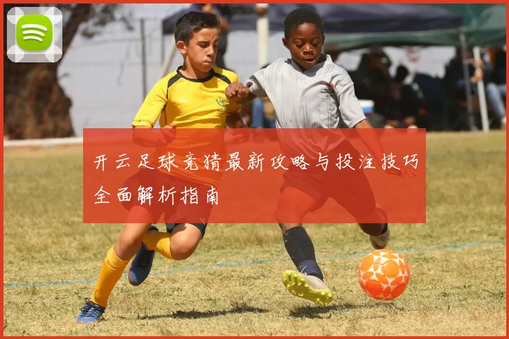 开云足球竞猜最新攻略与投注技巧全面解析指南