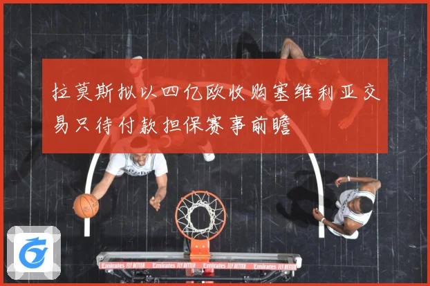 拉莫斯拟以四亿欧收购塞维利亚交易只待付款担保赛事前瞻