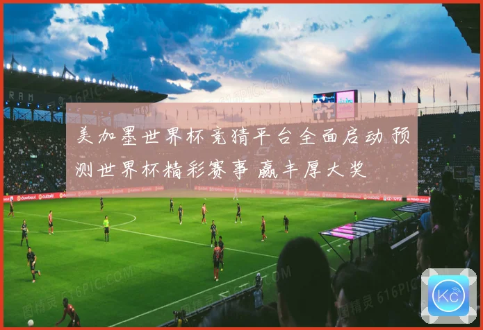 美加墨世界杯竞猜平台全面启动 预测世界杯精彩赛事 赢丰厚大奖