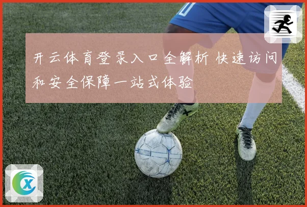 开云体育登录入口全解析 快速访问和安全保障一站式体验
