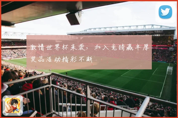 激情世界杯来袭，加入竞猜赢丰厚奖品活动精彩不断