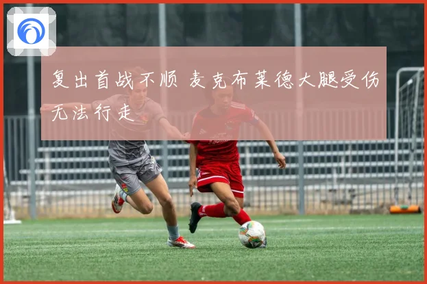 复出首战不顺 麦克布莱德大腿受伤无法行走