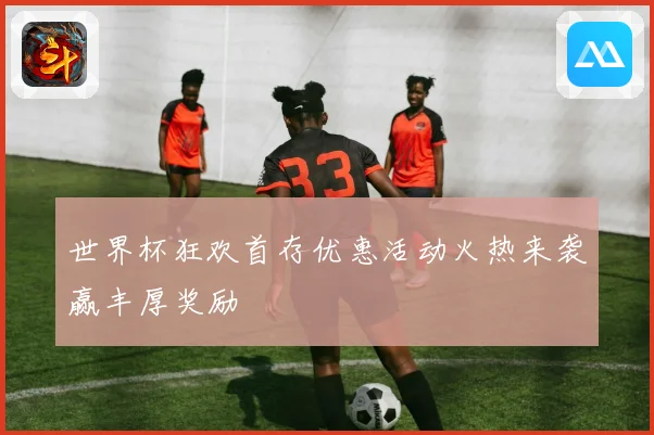 世界杯狂欢首存优惠活动火热来袭赢丰厚奖励