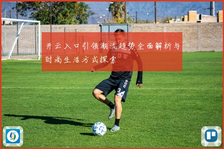 开云入口引领潮流趋势全面解析与时尚生活方式探索