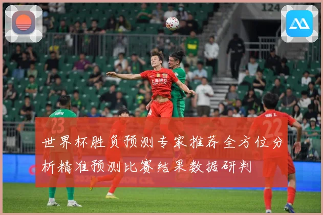 世界杯胜负预测专家推荐全方位分析精准预测比赛结果数据研判
