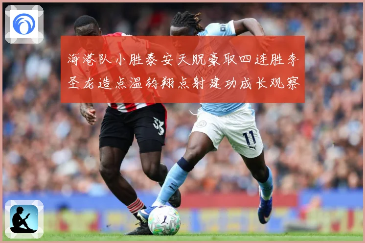 海港队小胜泰安天贶豪取四连胜李圣龙造点温钧翔点射建功成长观察