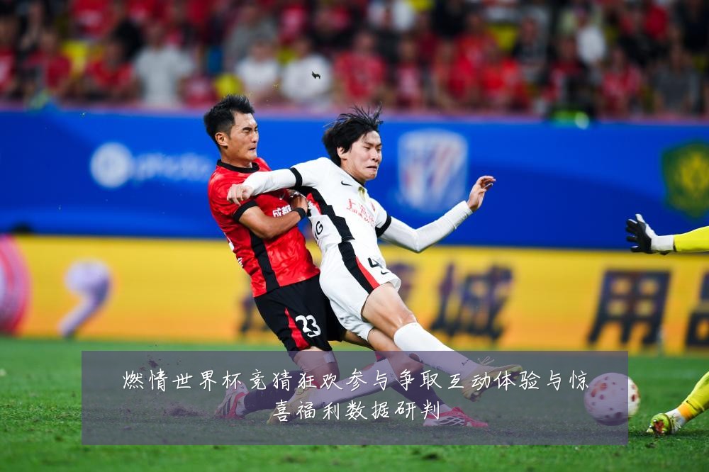 燃情世界杯竞猜狂欢参与争取互动体验与惊喜福利数据研判