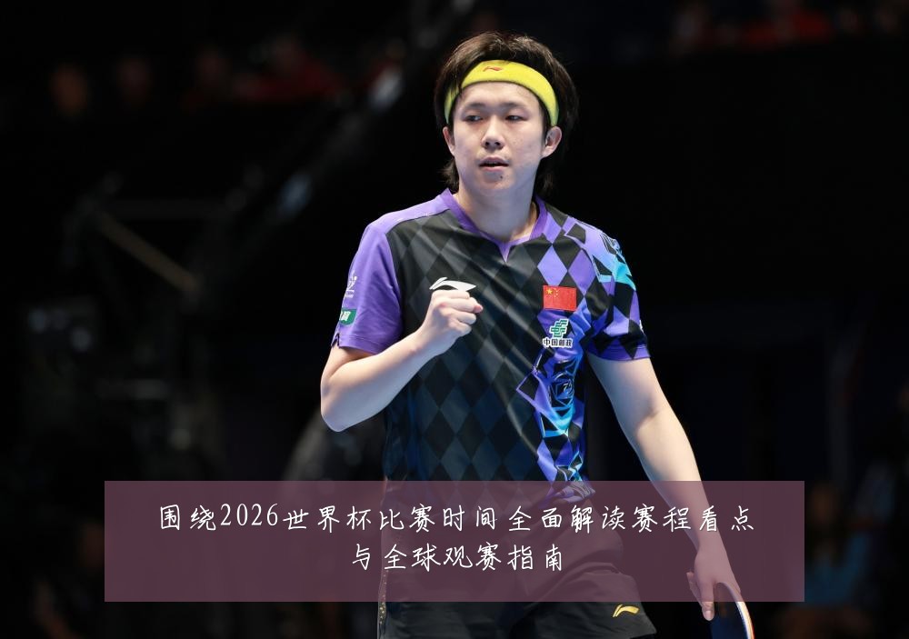 围绕2026世界杯比赛时间全面解读赛程看点与全球观赛指南
