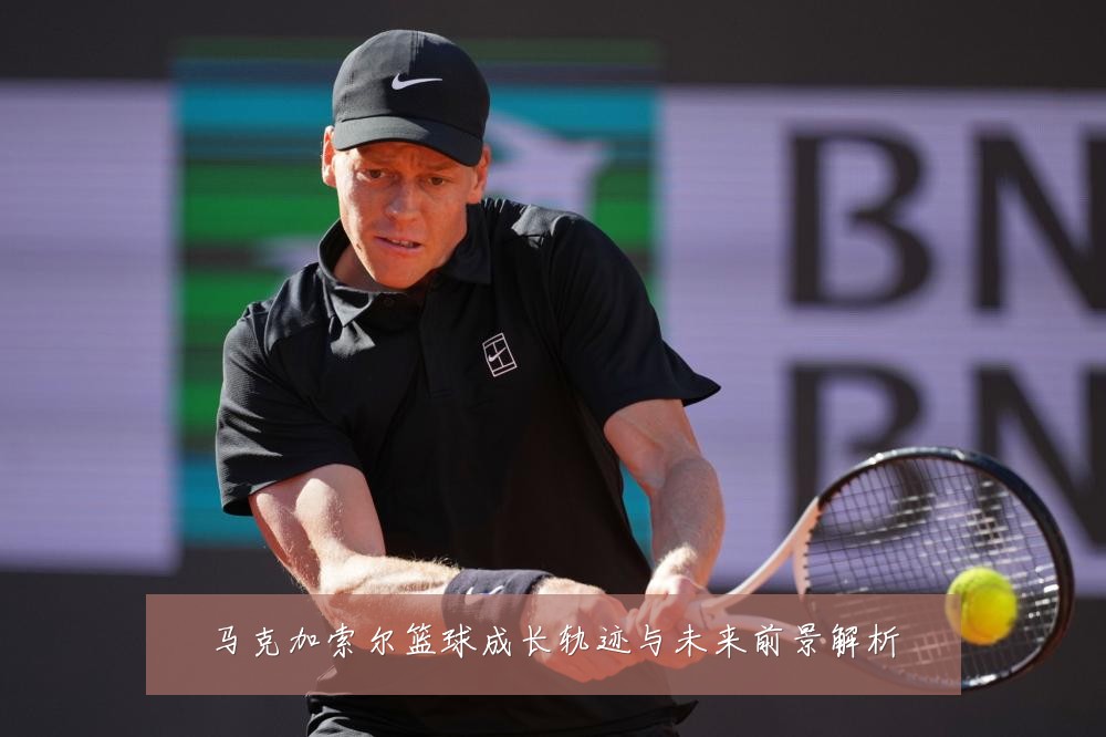 马克加索尔篮球成长轨迹与未来前景解析