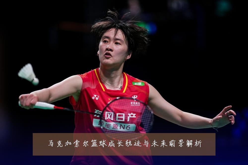 马克加索尔篮球成长轨迹与未来前景解析