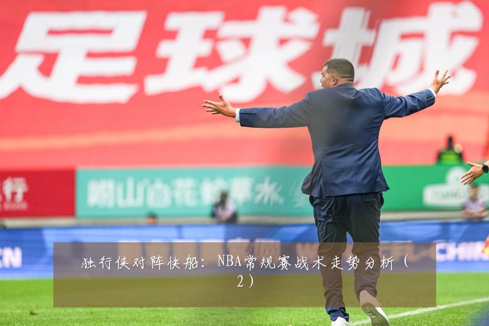 独行侠对阵快船：NBA常规赛战术走势分析（2）
